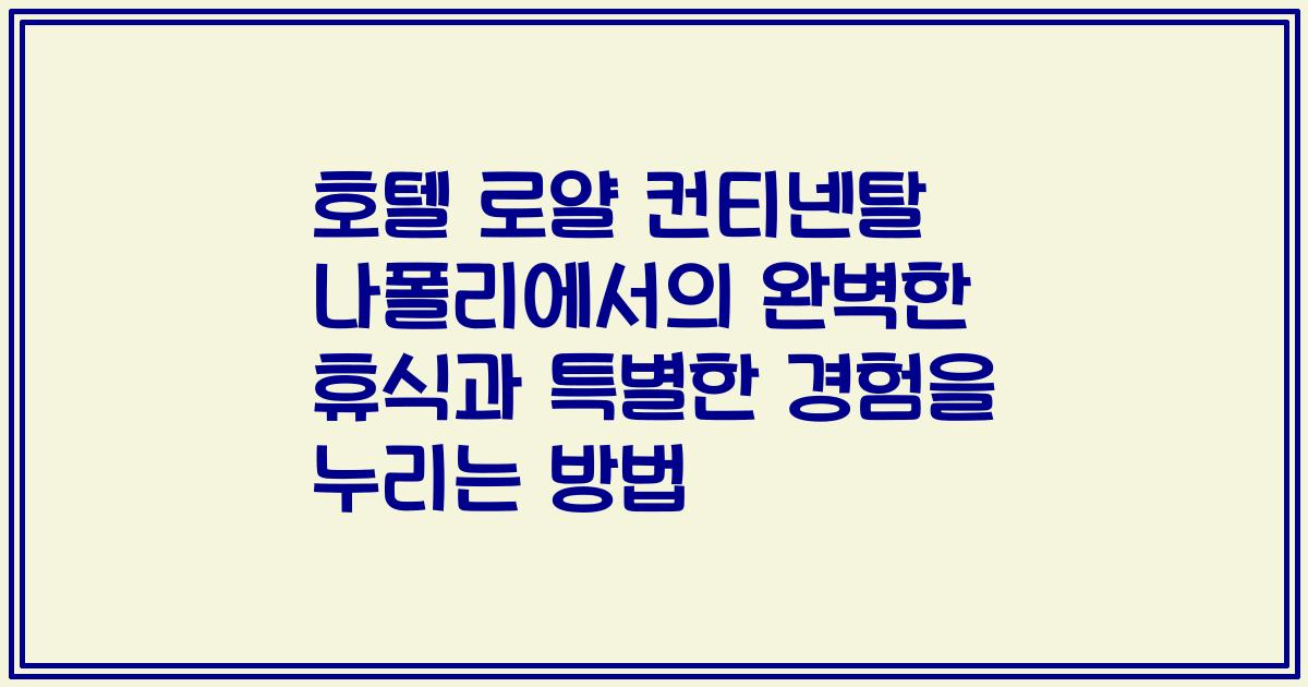 호텔 로얄 컨티넨탈 나폴리에서의 완벽한 휴식과 특별한 경험을 누리는 방법