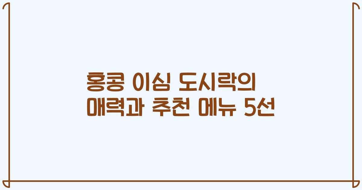 홍콩 이심 도시락의 매력과 추천 메뉴 5선