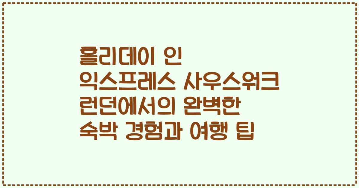 홀리데이 인 익스프레스 사우스워크 런던에서의 완벽한 숙박 경험과 여행 팁