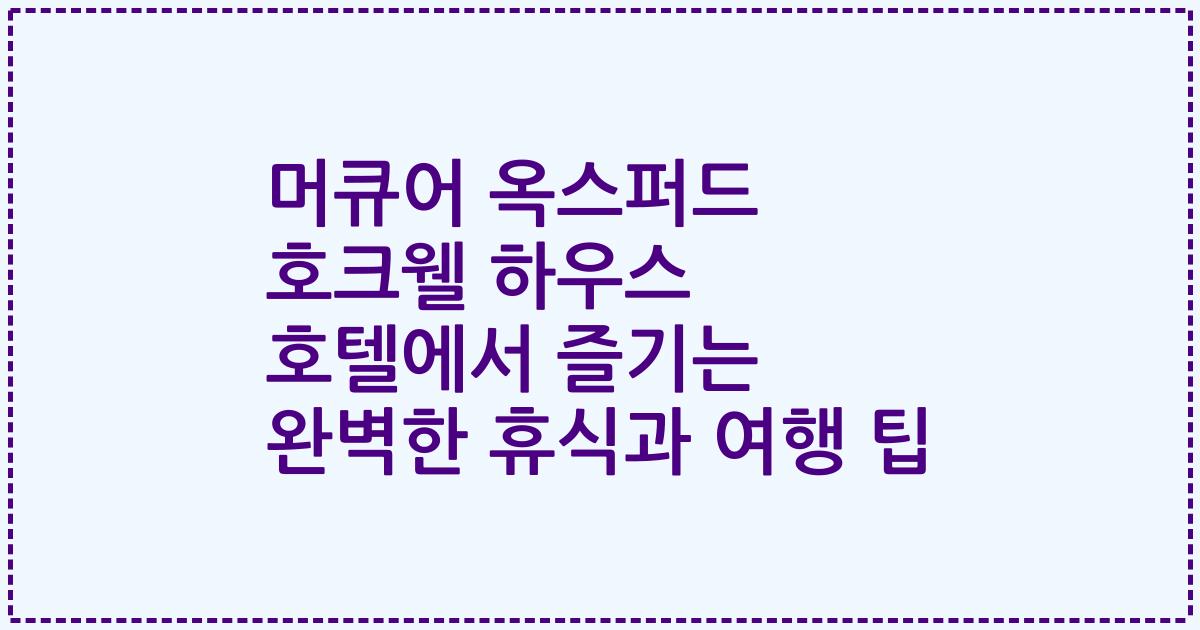 머큐어 옥스퍼드 호크웰 하우스 호텔에서 즐기는 완벽한 휴식과 여행 팁
