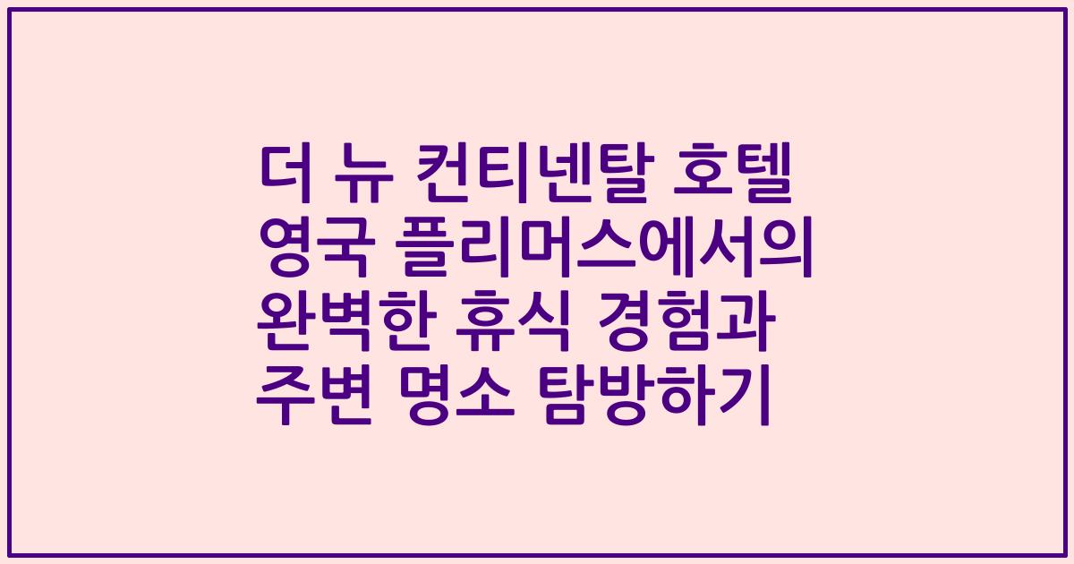 더 뉴 컨티넨탈 호텔 영국 플리머스에서의 완벽한 휴식 경험과 주변 명소 탐방하기