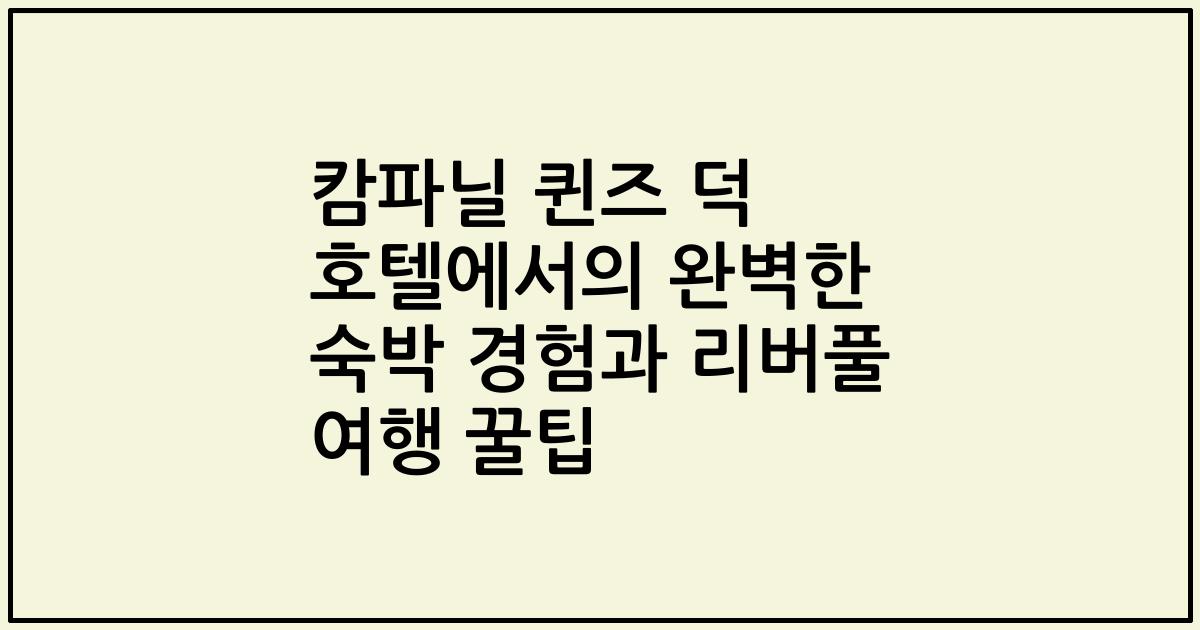 캄파닐 퀸즈 덕 호텔에서의 완벽한 숙박 경험과 리버풀 여행 꿀팁