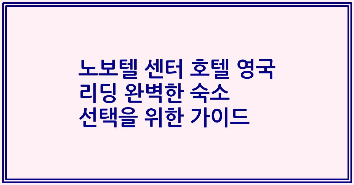 노보텔 센터 호텔 영국 리딩 완벽한 숙소 선택을 위한 가이드