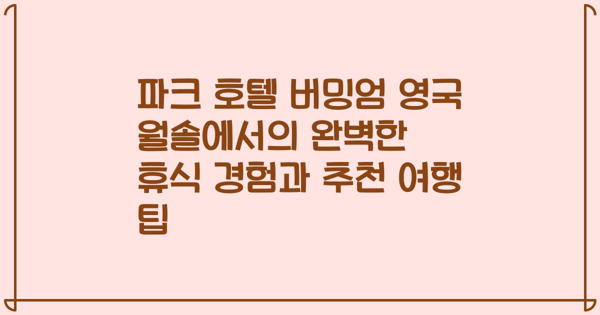 파크 호텔 버밍엄 영국 월솔에서의 완벽한 휴식 경험과 추천 여행 팁