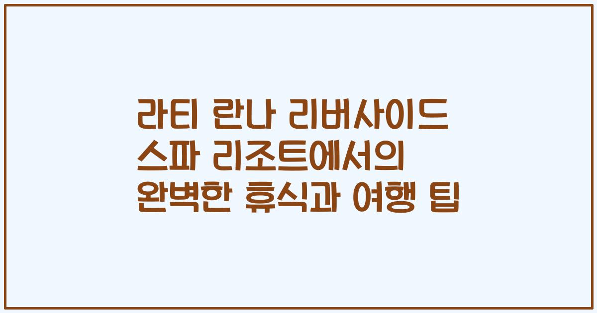 라티 란나 리버사이드 스파 리조트에서의 완벽한 휴식과 여행 팁