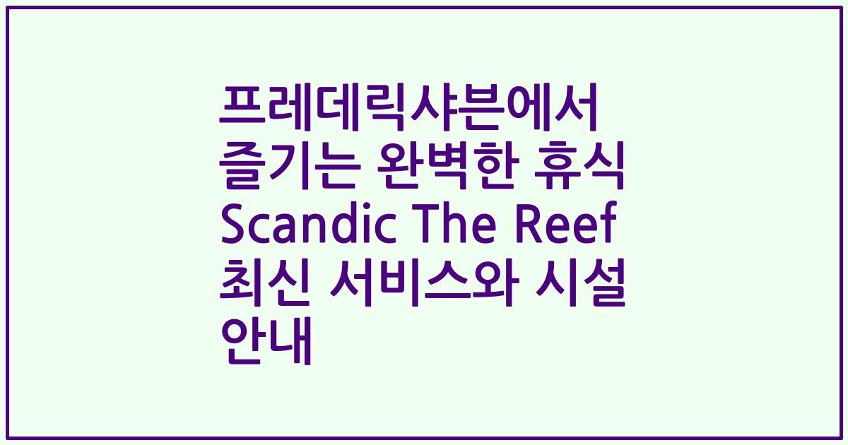 프레데릭샤븐에서 즐기는 완벽한 휴식 Scandic The Reef 최신 서비스와 시설 안내