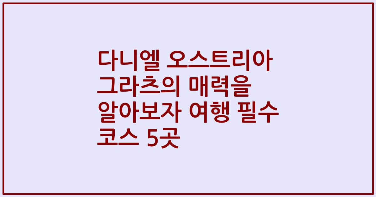 다니엘 오스트리아 그라츠의 매력을 알아보자 여행 필수 코스 5곳