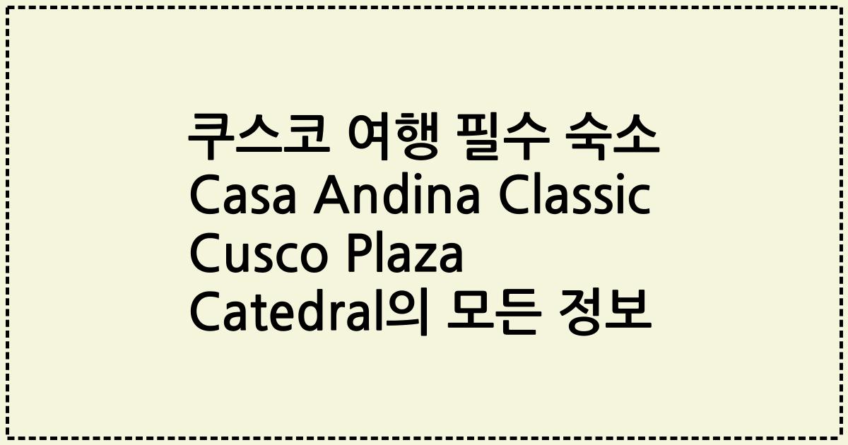 쿠스코 여행 필수 숙소 Casa Andina Classic Cusco Plaza Catedral의 모든 정보