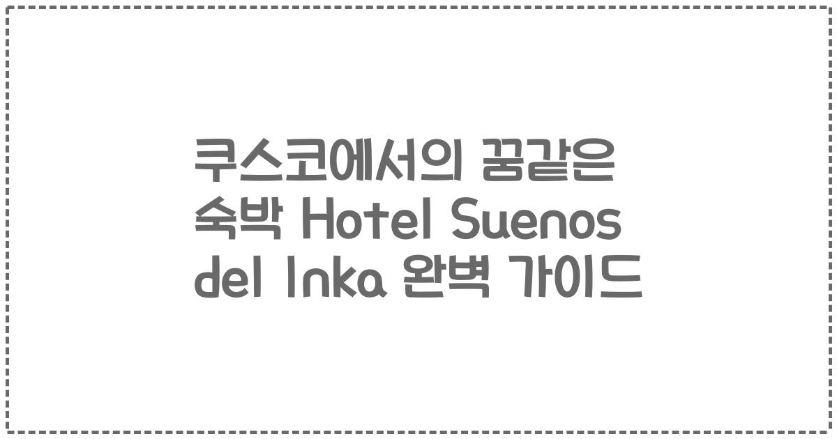 쿠스코에서의 꿈같은 숙박 Hotel Suenos del Inka 완벽 가이드