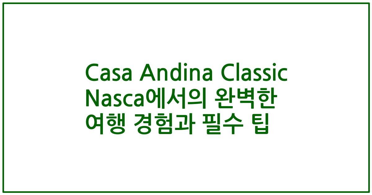 Casa Andina Classic Nasca에서의 완벽한 여행 경험과 필수 팁