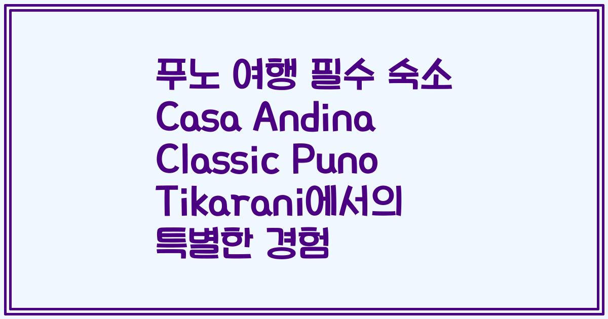 푸노 여행 필수 숙소 Casa Andina Classic Puno Tikarani에서의 특별한 경험