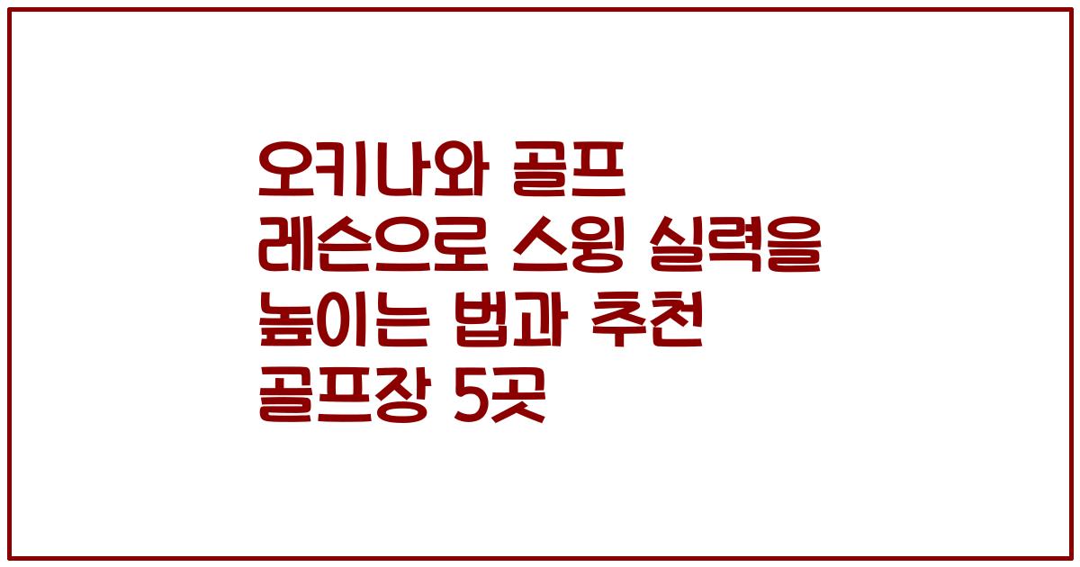 오키나와 골프 레슨으로 스윙 실력을 높이는 법과 추천 골프장 5곳