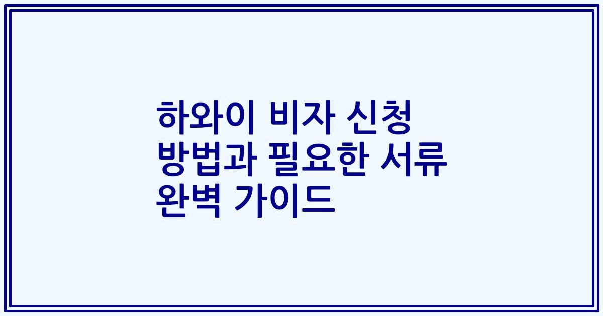 하와이 비자 신청 방법과 필요한 서류 완벽 가이드