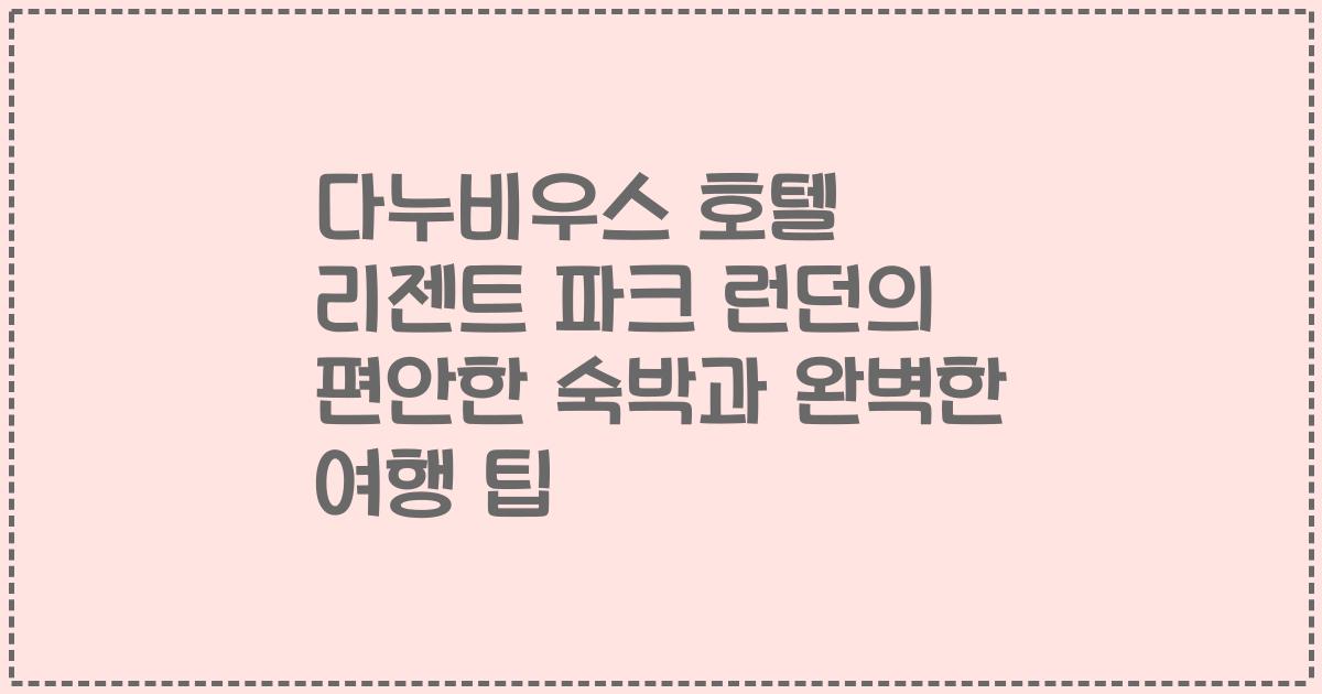 다누비우스 호텔 리젠트 파크 런던의 편안한 숙박과 완벽한 여행 팁