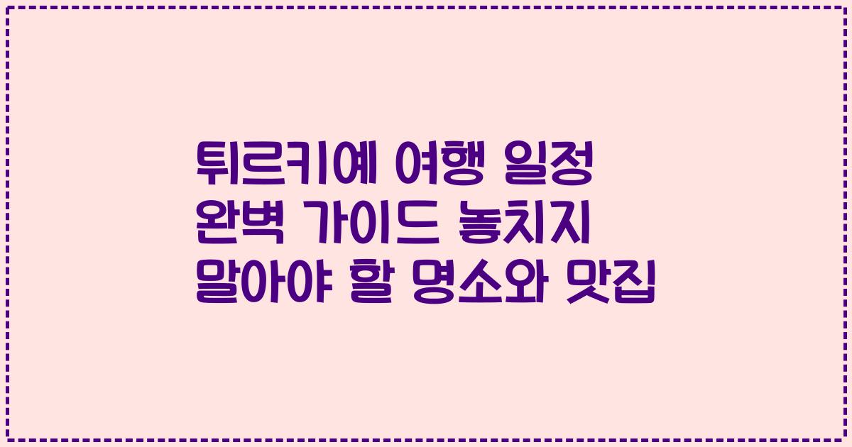 튀르키예 여행 일정 완벽 가이드 놓치지 말아야 할 명소와 맛집