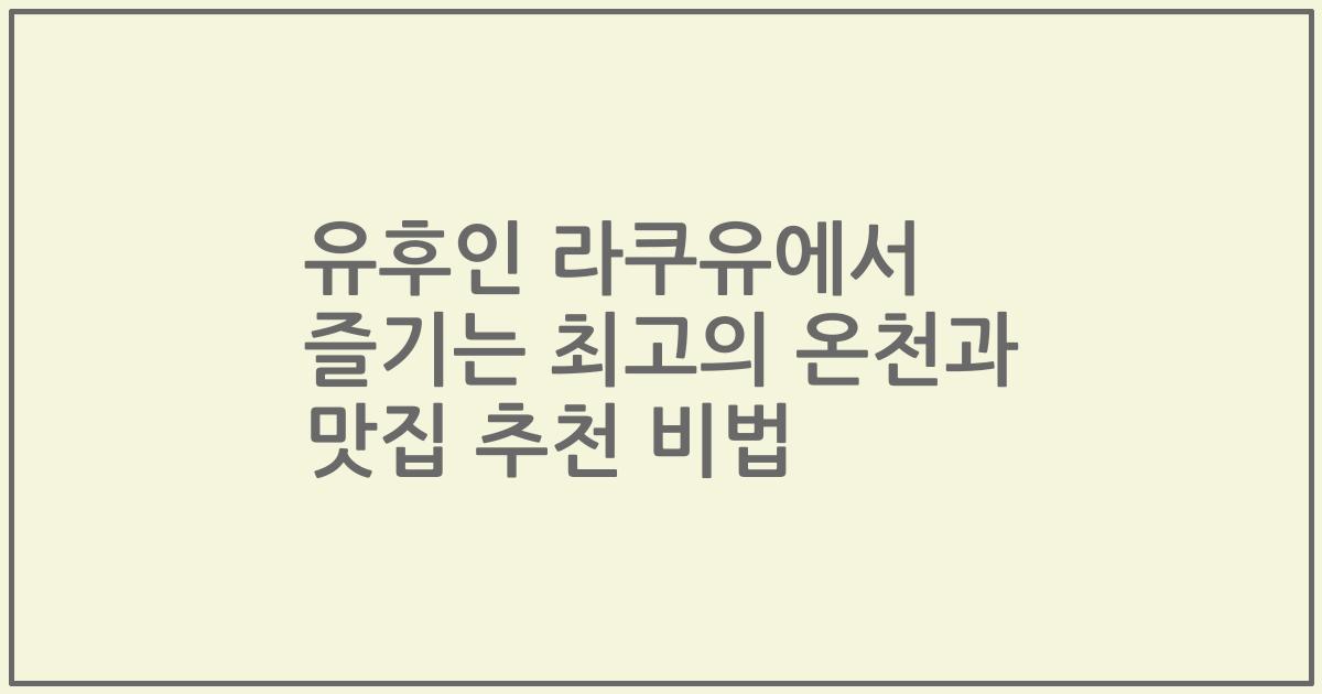 유후인 라쿠유에서 즐기는 최고의 온천과 맛집 추천 비법