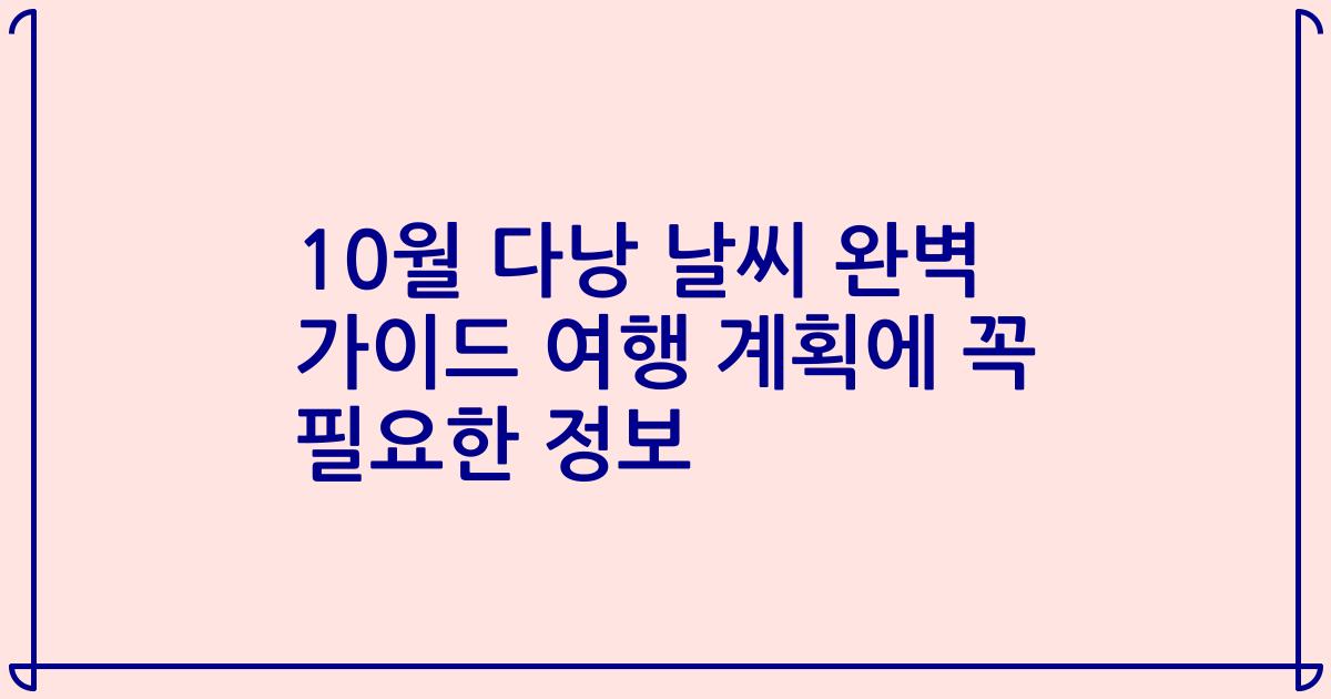 10월 다낭 날씨 완벽 가이드 여행 계획에 꼭 필요한 정보