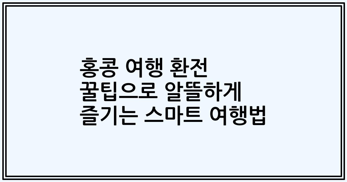홍콩 여행 환전 꿀팁으로 알뜰하게 즐기는 스마트 여행법