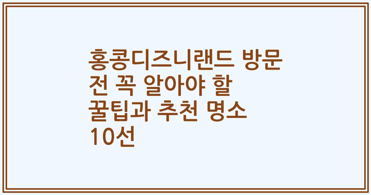 홍콩디즈니랜드 방문 전 꼭 알아야 할 꿀팁과 추천 명소 10선