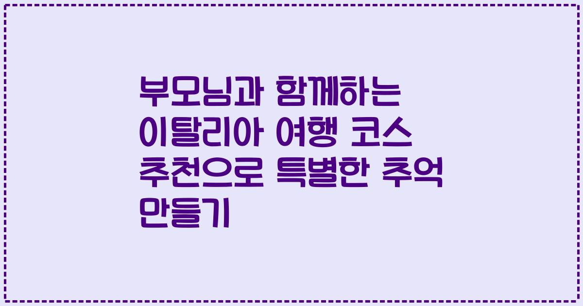 부모님과 함께하는 이탈리아 여행 코스 추천으로 특별한 추억 만들기