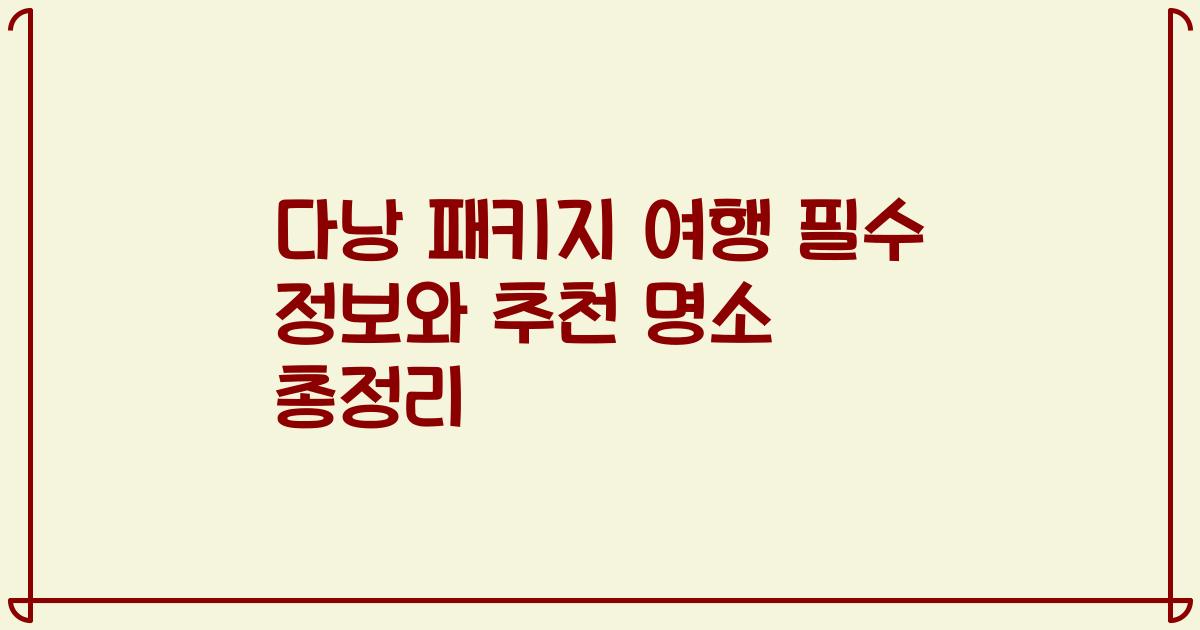 다낭 패키지 여행 필수 정보와 추천 명소 총정리