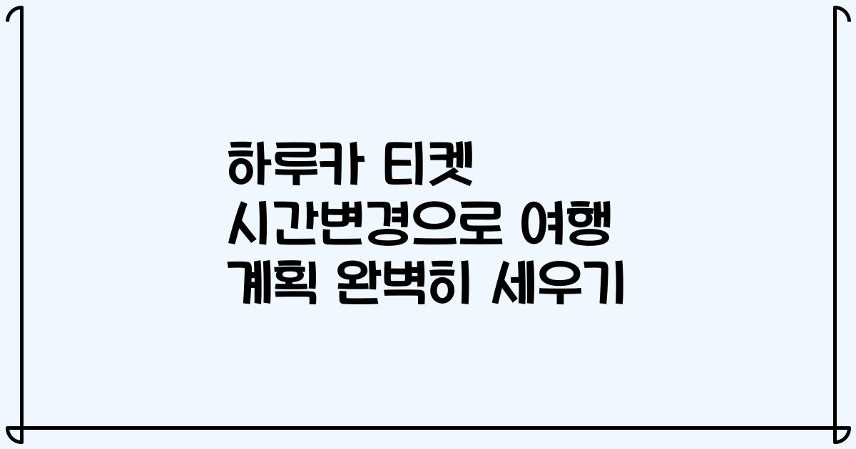 하루카 티켓 시간변경으로 여행 계획 완벽히 세우기
