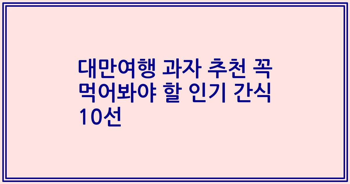 대만여행 과자 추천 꼭 먹어봐야 할 인기 간식 10선