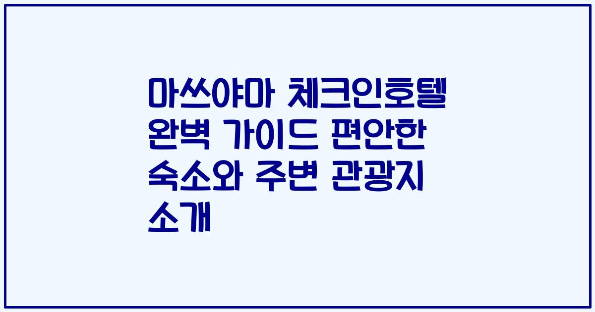 마쓰야마 체크인호텔 완벽 가이드 편안한 숙소와 주변 관광지 소개