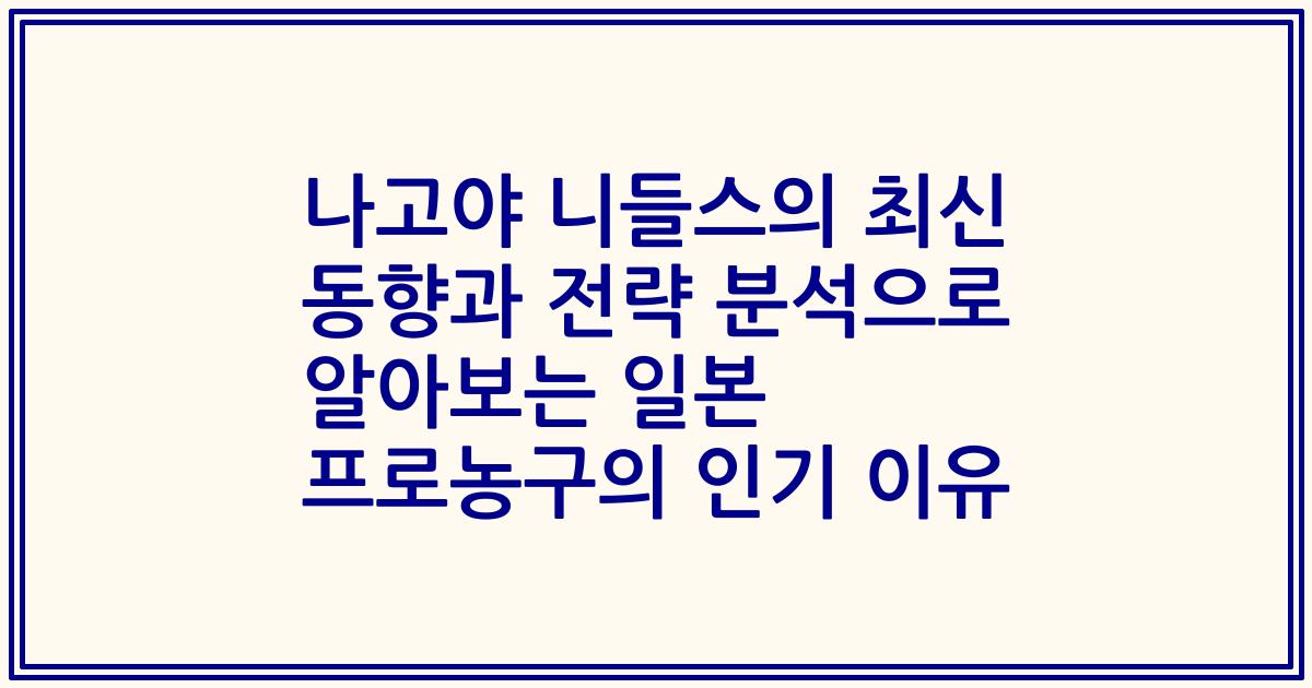 나고야 니들스의 최신 동향과 전략 분석으로 알아보는 일본 프로농구의 인기 이유