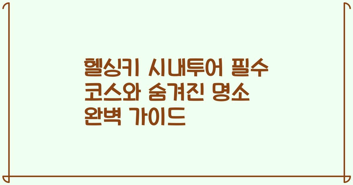 헬싱키 시내투어 필수 코스와 숨겨진 명소 완벽 가이드