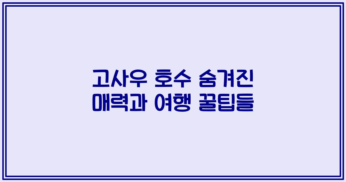 고사우 호수 숨겨진 매력과 여행 꿀팁들