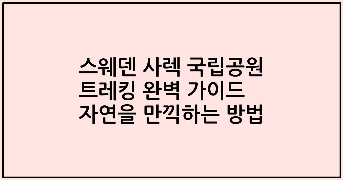 스웨덴 사렉 국립공원 트레킹 완벽 가이드 자연을 만끽하는 방법
