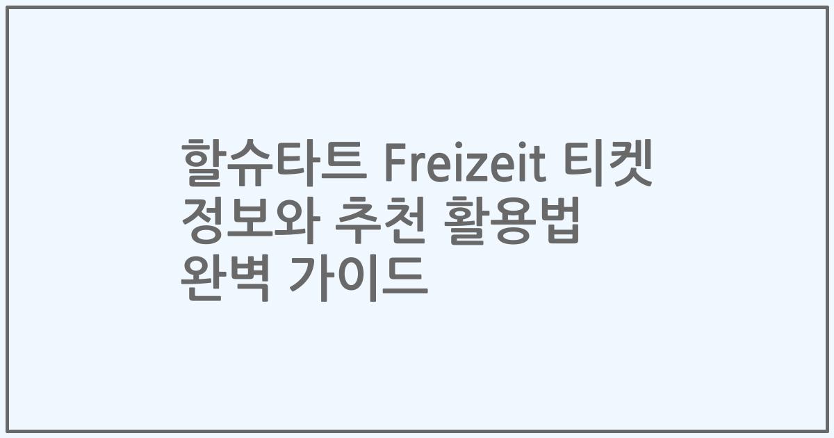 할슈타트 Freizeit 티켓 정보와 추천 활용법 완벽 가이드