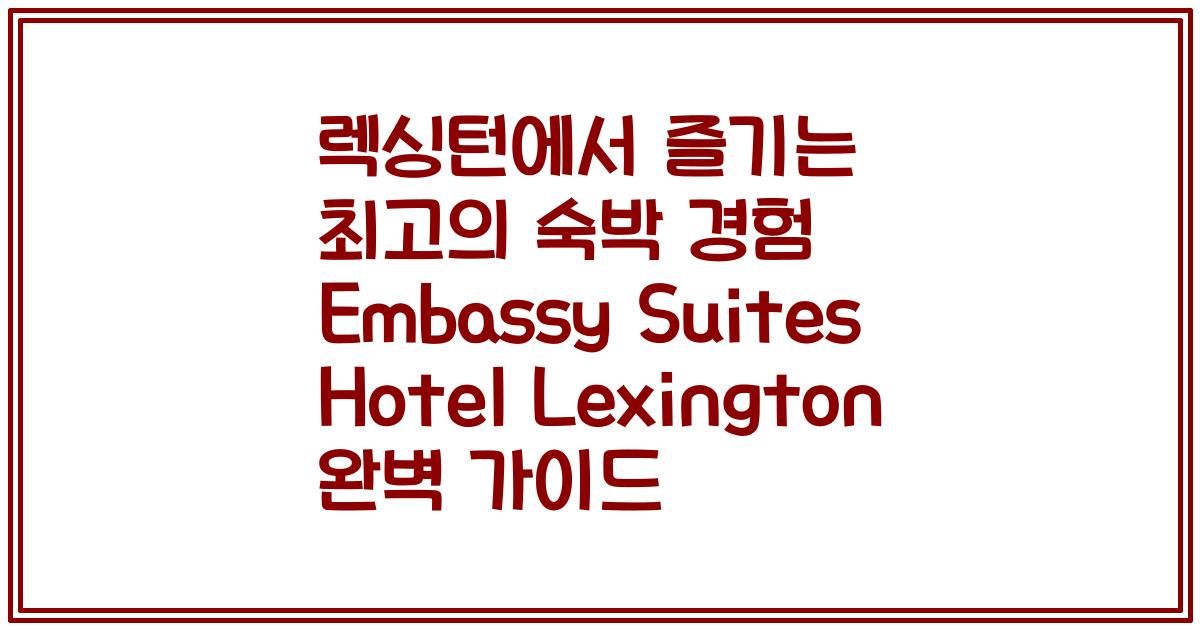 렉싱턴에서 즐기는 최고의 숙박 경험 Embassy Suites Hotel Lexington 완벽 가이드