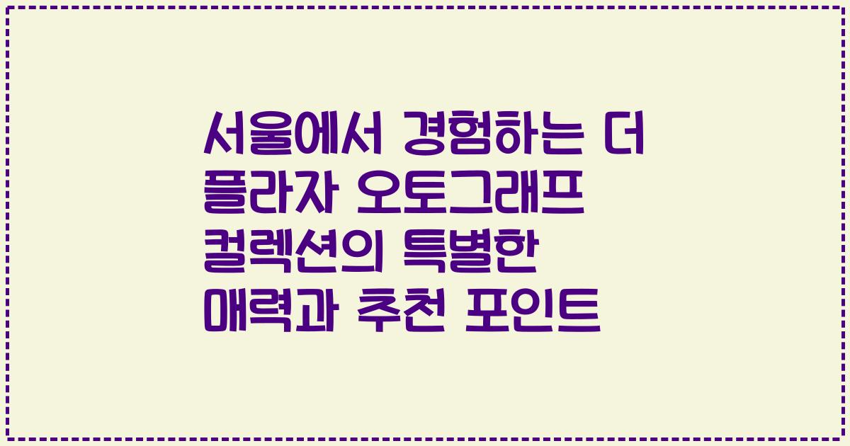서울에서 경험하는 더 플라자 오토그래프 컬렉션의 특별한 매력과 추천 포인트